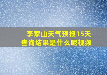 李家山天气预报15天查询结果是什么呢视频