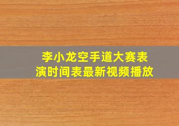 李小龙空手道大赛表演时间表最新视频播放