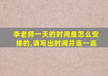 李老师一天的时间是怎么安排的,请写出时间并连一连