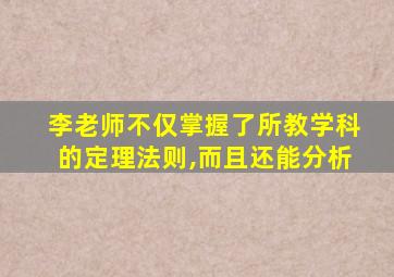 李老师不仅掌握了所教学科的定理法则,而且还能分析