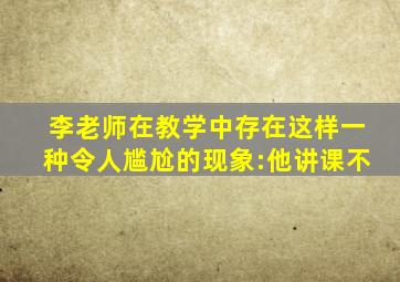 李老师在教学中存在这样一种令人尴尬的现象:他讲课不