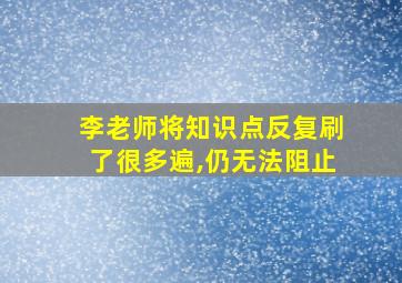 李老师将知识点反复刷了很多遍,仍无法阻止