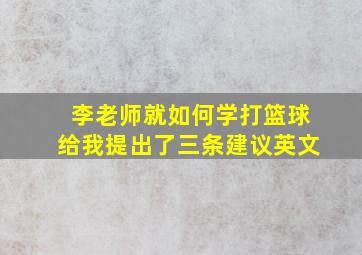 李老师就如何学打篮球给我提出了三条建议英文