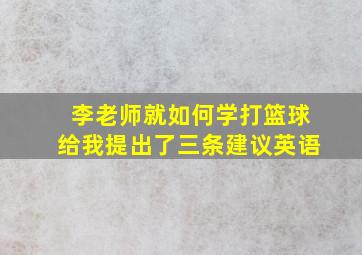 李老师就如何学打篮球给我提出了三条建议英语