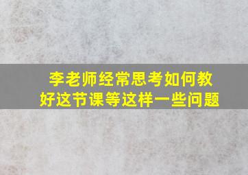 李老师经常思考如何教好这节课等这样一些问题