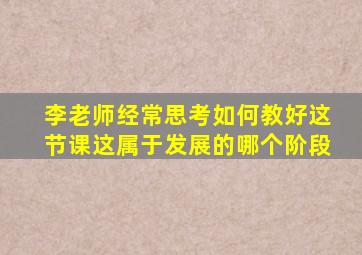 李老师经常思考如何教好这节课这属于发展的哪个阶段