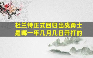 杜兰特正式回归出战勇士是哪一年几月几日开打的