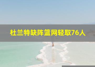 杜兰特缺阵篮网轻取76人