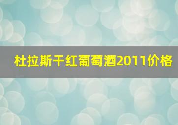 杜拉斯干红葡萄酒2011价格