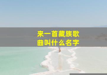 来一首藏族歌曲叫什么名字