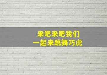 来吧来吧我们一起来跳舞巧虎