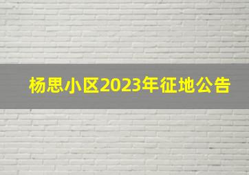 杨思小区2023年征地公告