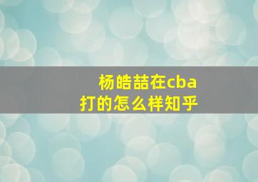 杨皓喆在cba打的怎么样知乎