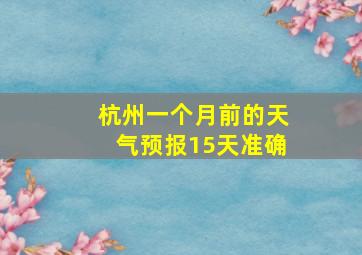 杭州一个月前的天气预报15天准确