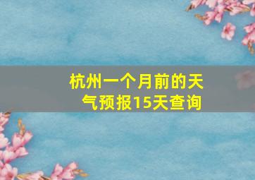 杭州一个月前的天气预报15天查询