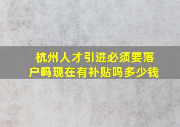 杭州人才引进必须要落户吗现在有补贴吗多少钱