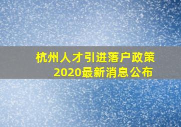 杭州人才引进落户政策2020最新消息公布