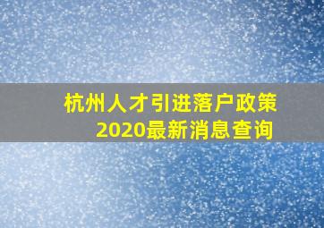 杭州人才引进落户政策2020最新消息查询