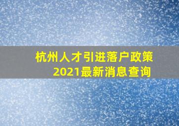 杭州人才引进落户政策2021最新消息查询