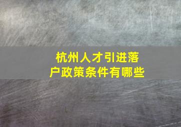 杭州人才引进落户政策条件有哪些