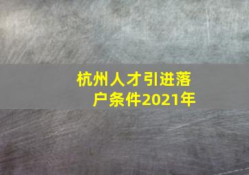 杭州人才引进落户条件2021年