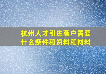 杭州人才引进落户需要什么条件和资料和材料