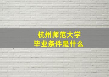 杭州师范大学毕业条件是什么