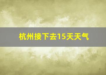 杭州接下去15天天气