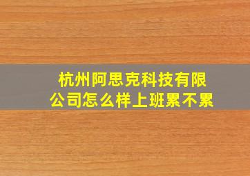 杭州阿思克科技有限公司怎么样上班累不累