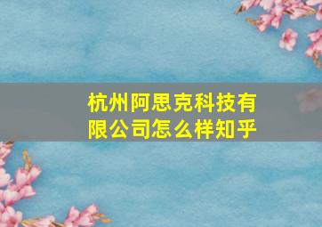 杭州阿思克科技有限公司怎么样知乎