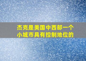 杰克是美国中西部一个小城市具有控制地位的