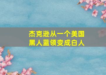 杰克逊从一个美国黑人蓝领变成白人