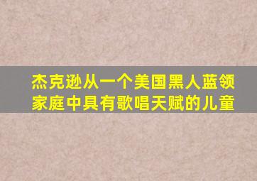 杰克逊从一个美国黑人蓝领家庭中具有歌唱天赋的儿童