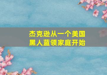 杰克逊从一个美国黑人蓝领家庭开始