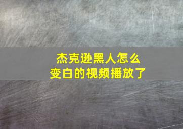 杰克逊黑人怎么变白的视频播放了