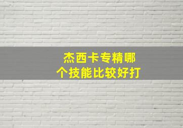 杰西卡专精哪个技能比较好打