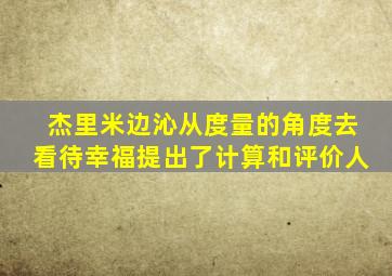 杰里米边沁从度量的角度去看待幸福提出了计算和评价人