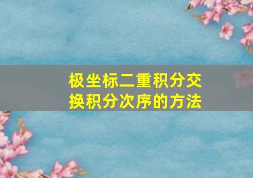 极坐标二重积分交换积分次序的方法