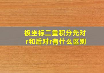 极坐标二重积分先对r和后对r有什么区别