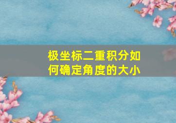 极坐标二重积分如何确定角度的大小