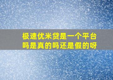 极速优米贷是一个平台吗是真的吗还是假的呀