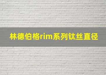 林德伯格rim系列钛丝直径