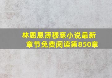 林恩恩薄穆寒小说最新章节免费阅读第850章