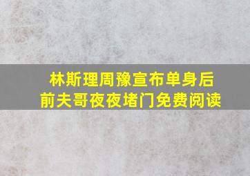 林斯理周豫宣布单身后前夫哥夜夜堵门免费阅读