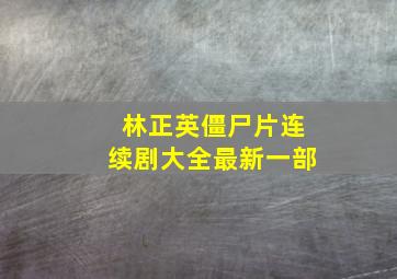 林正英僵尸片连续剧大全最新一部