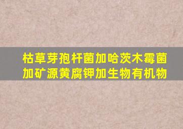 枯草芽孢杆菌加哈茨木霉菌加矿源黄腐钾加生物有机物