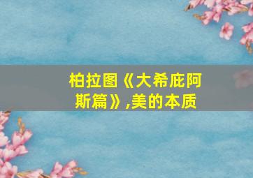 柏拉图《大希庇阿斯篇》,美的本质