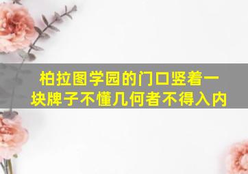 柏拉图学园的门口竖着一块牌子不懂几何者不得入内