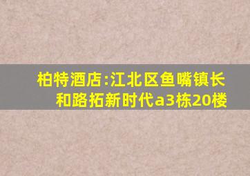 柏特酒店:江北区鱼嘴镇长和路拓新时代a3栋20楼