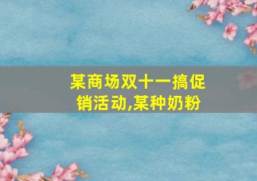 某商场双十一搞促销活动,某种奶粉